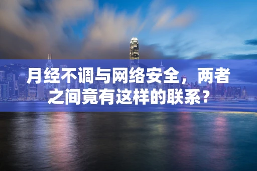 月经不调与网络安全，两者之间竟有这样的联系？