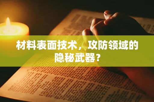 材料表面技术，攻防领域的隐秘武器？