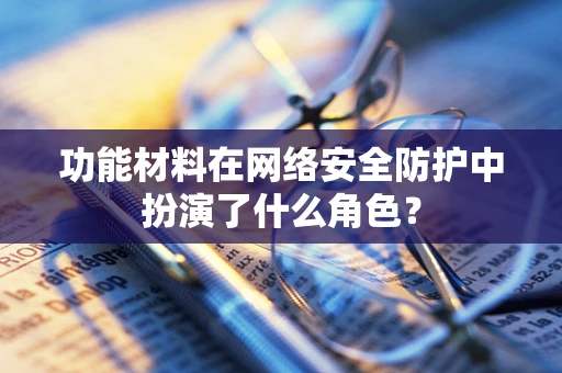 功能材料在网络安全防护中扮演了什么角色？