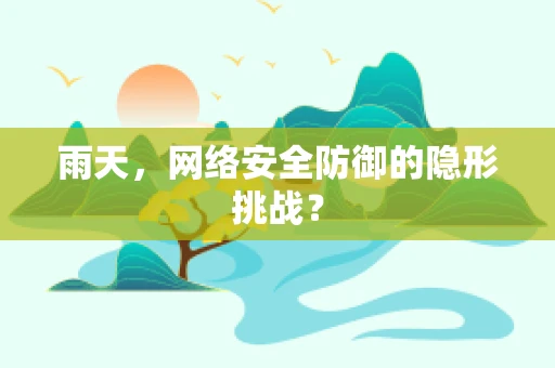 雨天，网络安全防御的隐形挑战？