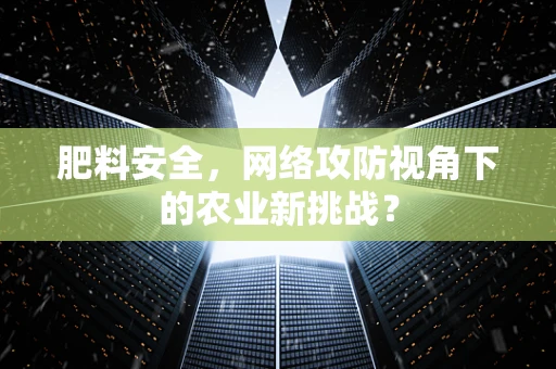 肥料安全，网络攻防视角下的农业新挑战？