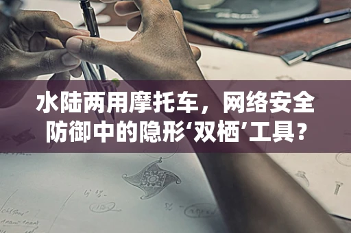 水陆两用摩托车，网络安全防御中的隐形‘双栖’工具？