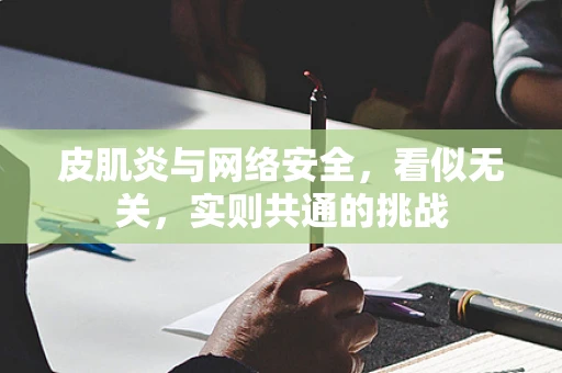 皮肌炎与网络安全，看似无关，实则共通的挑战