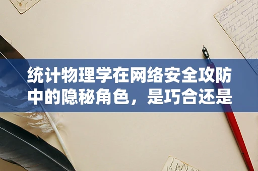 统计物理学在网络安全攻防中的隐秘角色，是巧合还是必然？