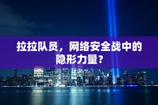 拉拉队员，网络安全战中的隐形力量？