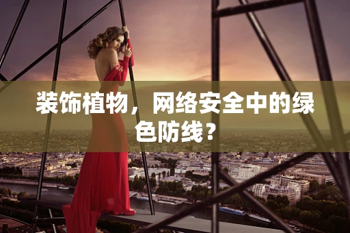 装饰植物，网络安全中的绿色防线？