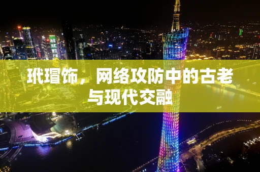 玳瑁饰，网络攻防中的古老与现代交融