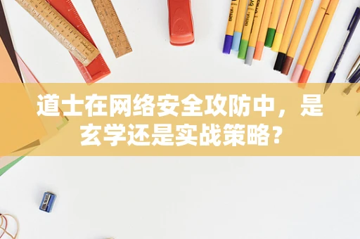 道士在网络安全攻防中，是玄学还是实战策略？
