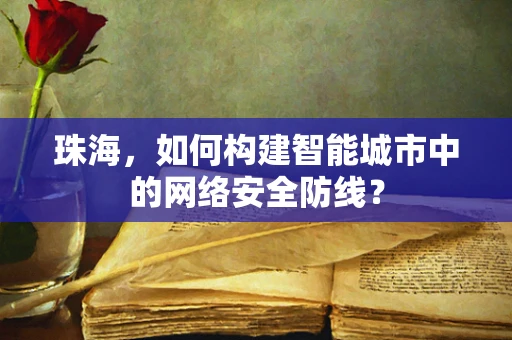 珠海，如何构建智能城市中的网络安全防线？