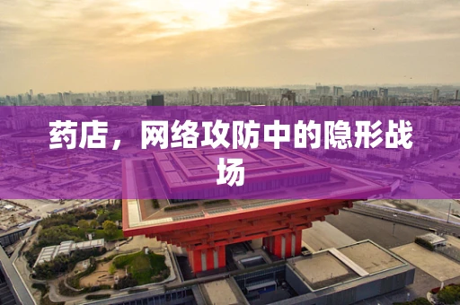 药店，网络攻防中的隐形战场