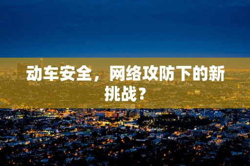 动车安全，网络攻防下的新挑战？