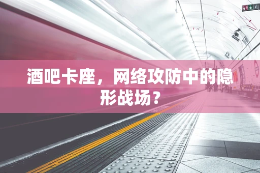 酒吧卡座，网络攻防中的隐形战场？