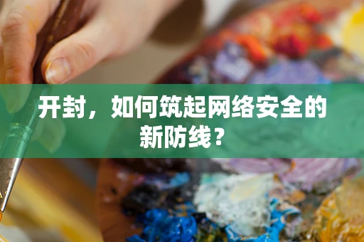 开封，如何筑起网络安全的新防线？