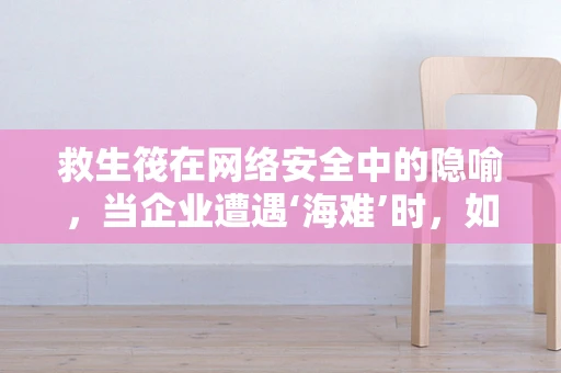 救生筏在网络安全中的隐喻，当企业遭遇‘海难’时，如何成为最后的浮木？