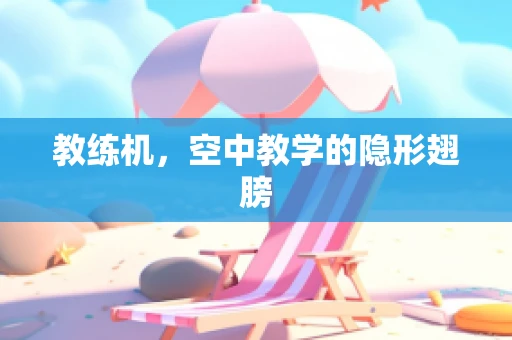 教练机，空中教学的隐形翅膀