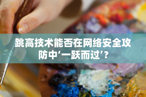 跳高技术能否在网络安全攻防中‘一跃而过’？