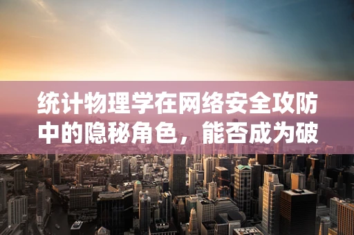 统计物理学在网络安全攻防中的隐秘角色，能否成为破解复杂攻击的钥匙？