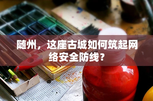 随州，这座古城如何筑起网络安全防线？