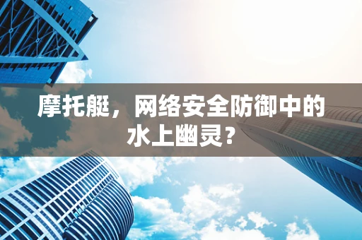 摩托艇，网络安全防御中的水上幽灵？