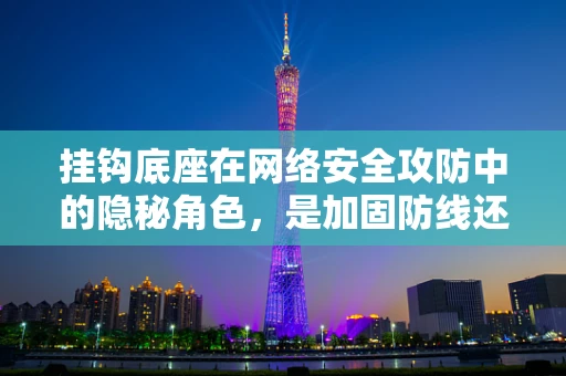 挂钩底座在网络安全攻防中的隐秘角色，是加固防线还是成为攻击的突破口？