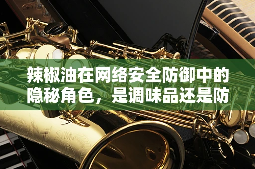 辣椒油在网络安全防御中的隐秘角色，是调味品还是防御武器？
