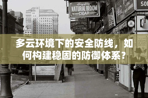 多云环境下的安全防线，如何构建稳固的防御体系？