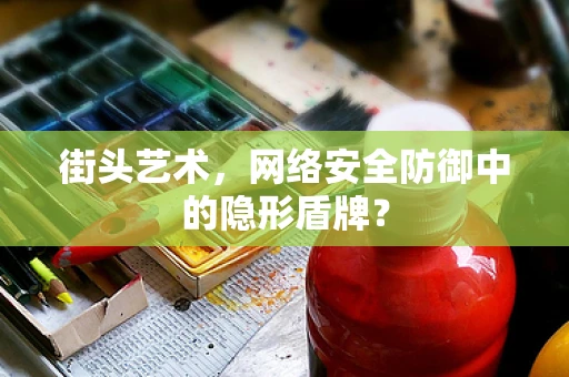 街头艺术，网络安全防御中的隐形盾牌？