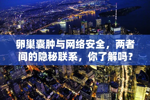 卵巢囊肿与网络安全，两者间的隐秘联系，你了解吗？