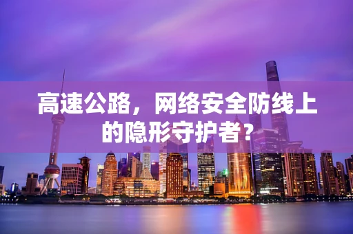 高速公路，网络安全防线上的隐形守护者？