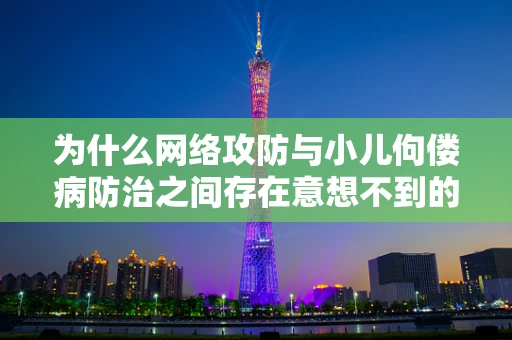 为什么网络攻防与小儿佝偻病防治之间存在意想不到的关联？
