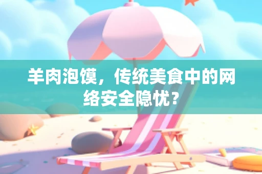羊肉泡馍，传统美食中的网络安全隐忧？