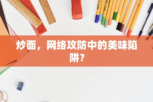 炒面，网络攻防中的美味陷阱？