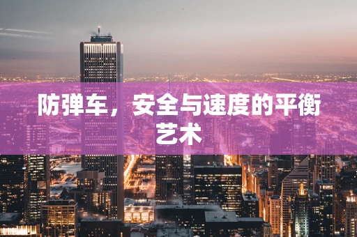 防弹车，安全与速度的平衡艺术