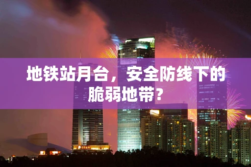 地铁站月台，安全防线下的脆弱地带？