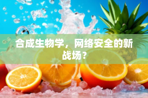 合成生物学，网络安全的新战场？
