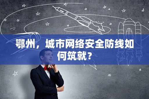 鄂州，城市网络安全防线如何筑就？