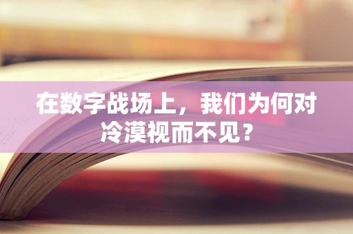 在数字战场上，我们为何对冷漠视而不见？