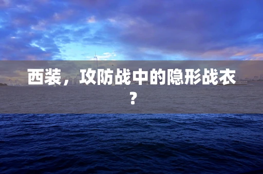 西装，攻防战中的隐形战衣？