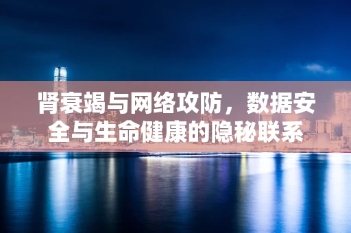 肾衰竭与网络攻防，数据安全与生命健康的隐秘联系