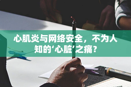 心肌炎与网络安全，不为人知的‘心脏’之痛？