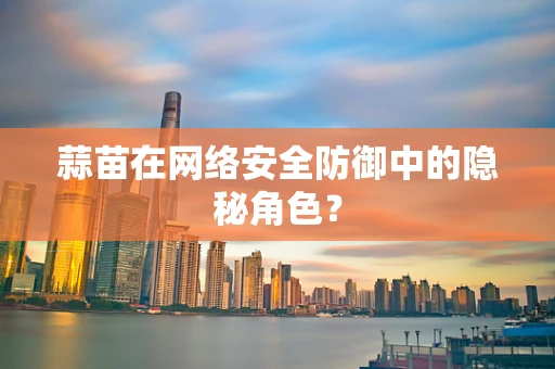 蒜苗在网络安全防御中的隐秘角色？