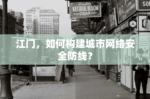 江门，如何构建城市网络安全防线？