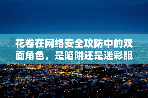 花卷在网络安全攻防中的双面角色，是陷阱还是迷彩服？