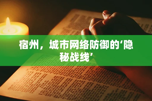 宿州，城市网络防御的‘隐秘战线’
