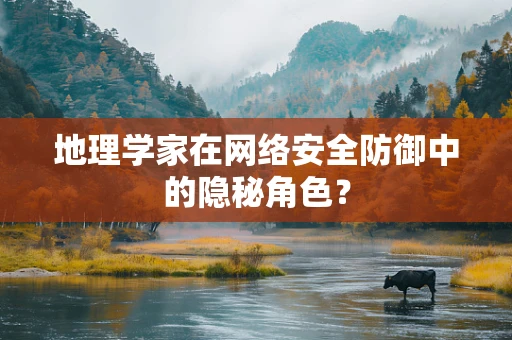 地理学家在网络安全防御中的隐秘角色？