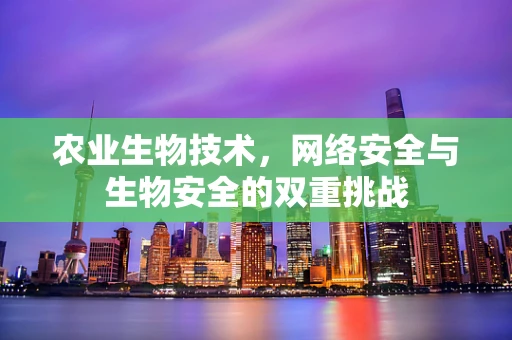 农业生物技术，网络安全与生物安全的双重挑战