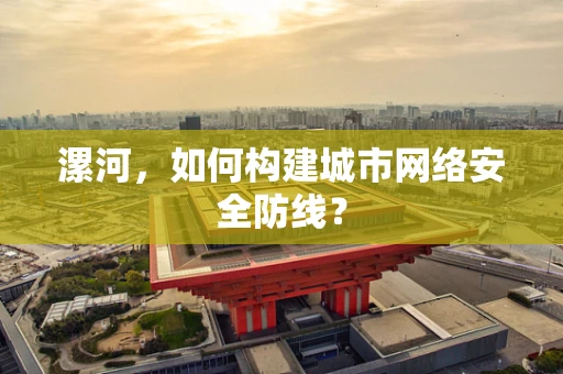 漯河，如何构建城市网络安全防线？