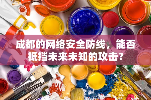 成都的网络安全防线，能否抵挡未来未知的攻击？