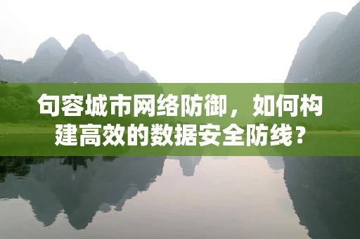 句容城市网络防御，如何构建高效的数据安全防线？