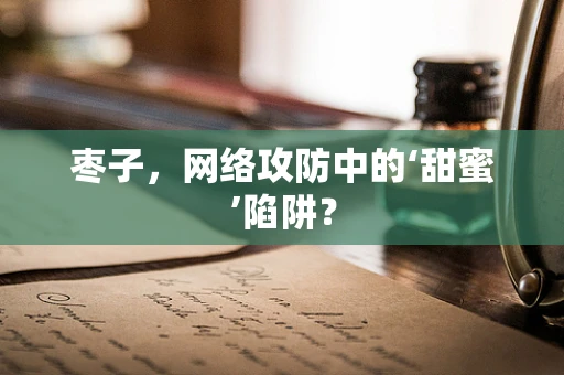 枣子，网络攻防中的‘甜蜜’陷阱？